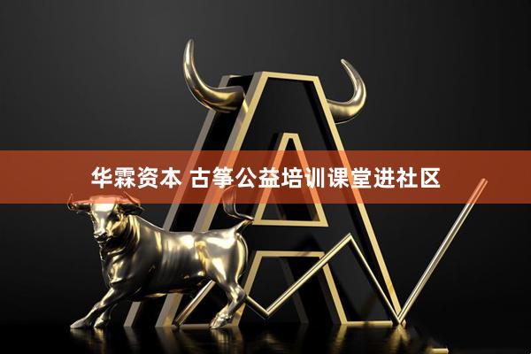 华霖资本 古筝公益培训课堂进社区