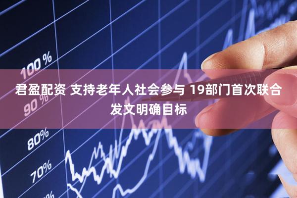 君盈配资 支持老年人社会参与 19部门首次联合发文明确目标