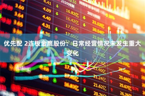 优先配 2连板金鹰股份：日常经营情况未发生重大变化