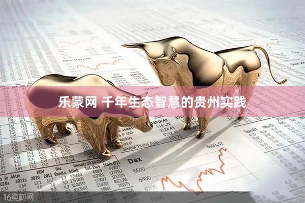 乐蒙网 千年生态智慧的贵州实践