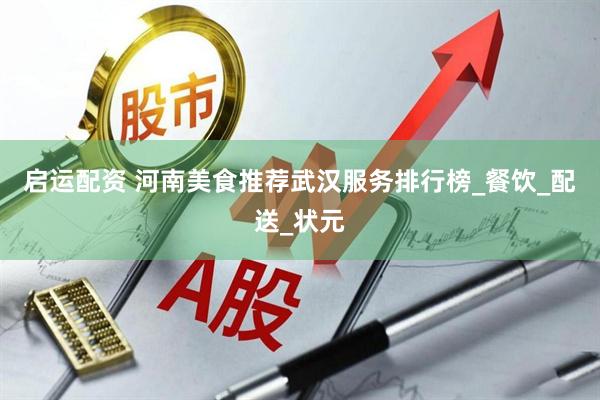 启运配资 河南美食推荐武汉服务排行榜_餐饮_配送_状元