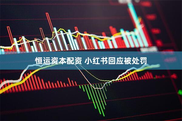 恒运资本配资 小红书回应被处罚