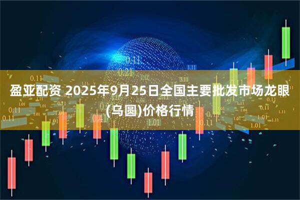 盈亚配资 2025年9月25日全国主要批发市场龙眼(乌圆)价格行情