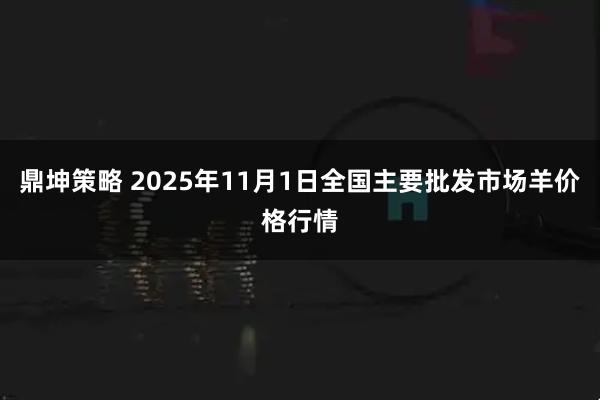 鼎坤策略 2025年11月1日全国主要批发市场羊价格行情