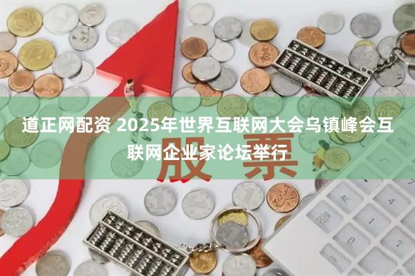 道正网配资 2025年世界互联网大会乌镇峰会互联网企业家论坛举行