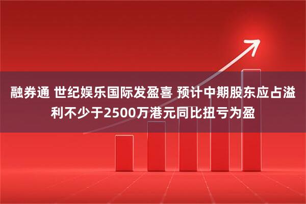融券通 世纪娱乐国际发盈喜 预计中期股东应占溢利不少于2500万港元同比扭亏为盈
