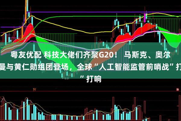 粤友优配 科技大佬们齐聚G20！ 马斯克、奥尔特曼与黄仁勋组团登场，全球“人工智能监管前哨战”打响